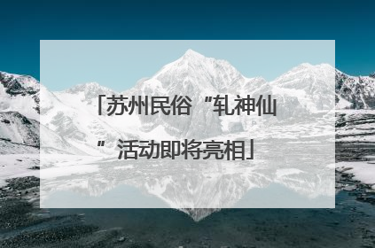 苏州民俗“轧神仙”活动即将亮相
