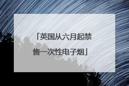 英国从六月起禁售一次性电子烟