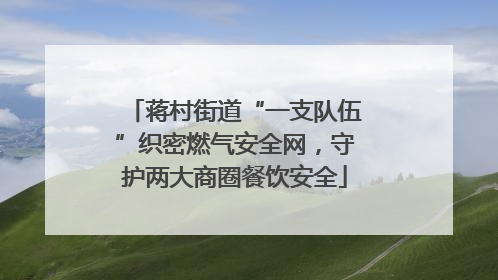 蒋村街道“一支队伍”织密燃气安全网，守护两大商圈餐饮安全