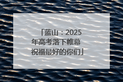 蓝山：2025年高考落下帷幕 祝福最好的你们