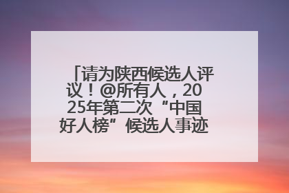 请为陕西候选人评议！@所有人，2025年第二次“中国好人榜”候选人事迹展示评议开始