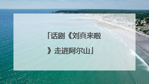 话剧《刘真来啦》走进阿尔山