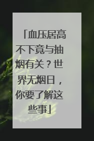 血压居高不下竟与抽烟有关？世界无烟日，你要了解这些事