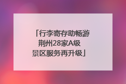 行李寄存助畅游 荆州28家A级景区服务再升级