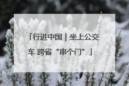 行进中国｜坐上公交车 跨省“串个门”