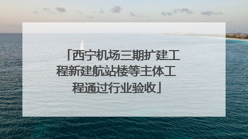 西宁机场三期扩建工程新建航站楼等主体工程通过行业验收