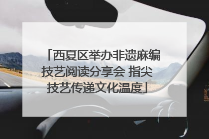 西夏区举办非遗麻编技艺阅读分享会 指尖技艺传递文化温度