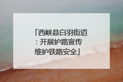 西峡县白羽街道：开展护路宣传 维护铁路安全