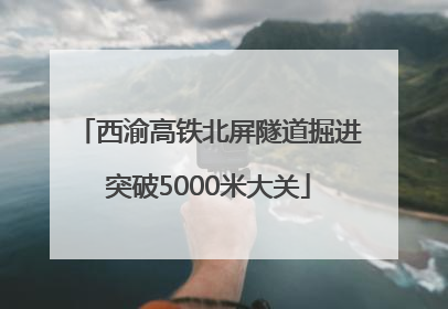 西渝高铁北屏隧道掘进突破5000米大关
