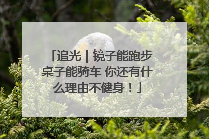 追光｜镜子能跑步 桌子能骑车 你还有什么理由不健身！