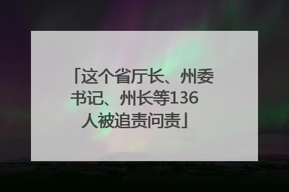 这个省厅长、州委书记、州长等136人被追责问责