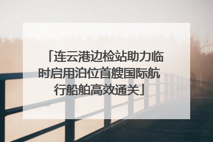 连云港边检站助力临时启用泊位首艘国际航行船舶高效通关