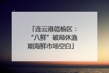 连云港赣榆区：“八鲜”破局休渔期海鲜市场空白