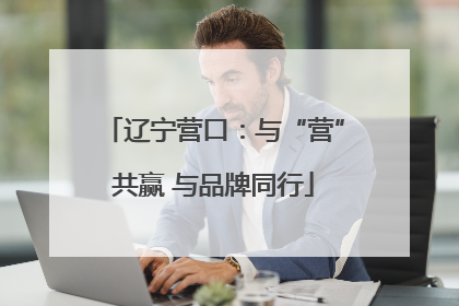 辽宁营口：与“营”共赢 与品牌同行