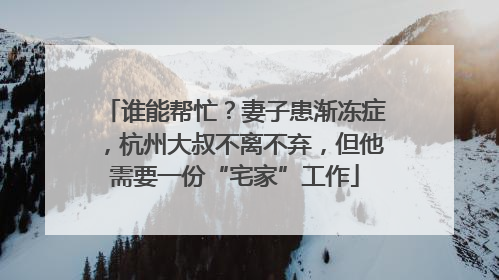 谁能帮忙？妻子患渐冻症，杭州大叔不离不弃，但他需要一份“宅家”工作