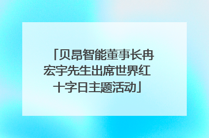 贝昂智能董事长冉宏宇先生出席世界红十字日主题活动