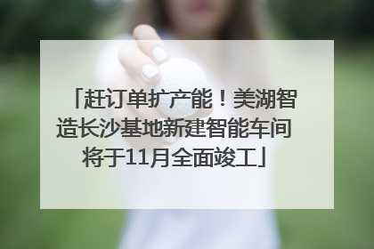 赶订单扩产能！美湖智造长沙基地新建智能车间将于11月全面竣工