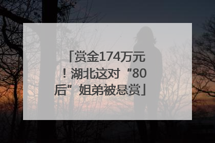 赏金174万元！湖北这对“80后”姐弟被悬赏