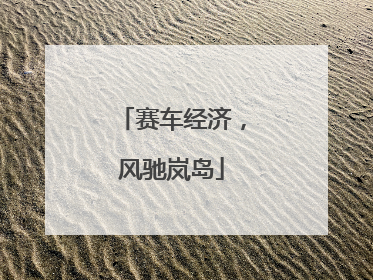 赛车经济，风驰岚岛