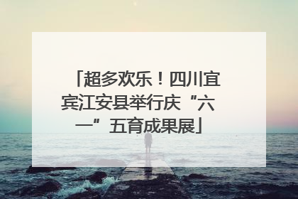 超多欢乐！四川宜宾江安县举行庆“六一”五育成果展