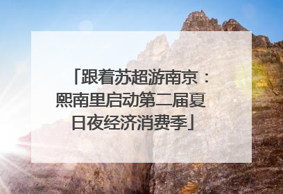 跟着苏超游南京：熙南里启动第二届夏日夜经济消费季