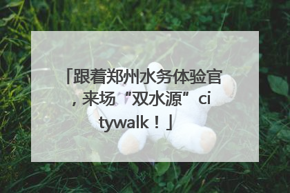 跟着郑州水务体验官，来场“双水源”citywalk！