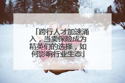 跨行人才加速涌入，当卖保险成为精英们的选择，如何影响行业生态