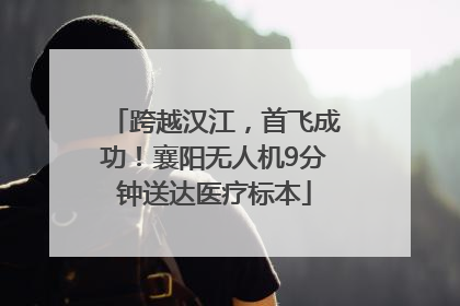 跨越汉江，首飞成功！襄阳无人机9分钟送达医疗标本