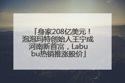 身家208亿美元！泡泡玛特创始人王宁成河南新首富，Labubu热销推涨股价