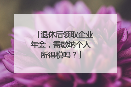 退休后领取企业年金，需缴纳个人所得税吗？