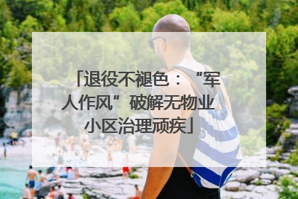 退役不褪色：“军人作风”破解无物业小区治理顽疾