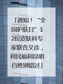 通知！“全国护肤日”12位皮肤科专家联合义诊，利民福利昆明百姓别错过