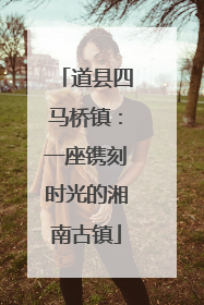 道县四马桥镇：一座镌刻时光的湘南古镇