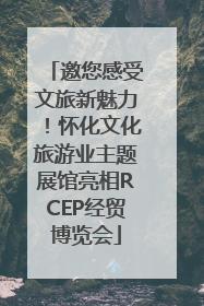 邀您感受文旅新魅力！怀化文化旅游业主题展馆亮相RCEP经贸博览会