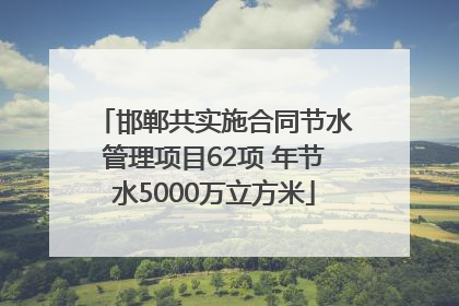 邯郸共实施合同节水管理项目62项 年节水5000万立方米