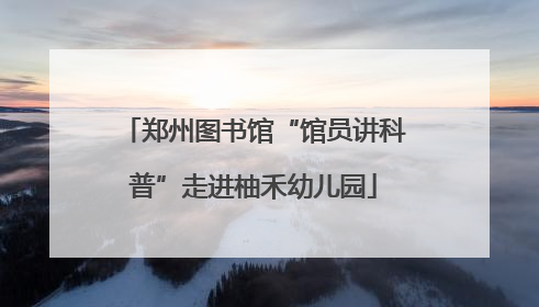 郑州图书馆“馆员讲科普”走进柚禾幼儿园