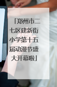 郑州市二七区建新街小学第十五届动漫节盛大开幕啦
