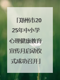 郑州市2025年中小学心理健康教育宣传月启动仪式成功召开