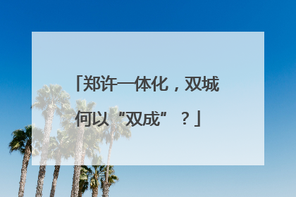 郑许一体化，双城何以“双成”？