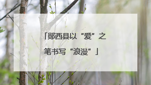 郧西县以“爱”之笔书写“浪漫”