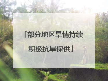 部分地区旱情持续 积极抗旱保供