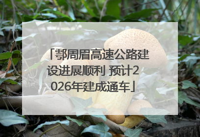 鄠周眉高速公路建设进展顺利 预计2026年建成通车