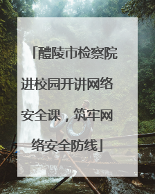 醴陵市检察院进校园开讲网络安全课，筑牢网络安全防线