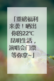 重磅福利来袭！晒出你的22℃昆明生活，演唱会门票等你拿~