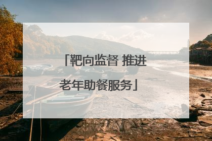 靶向监督 推进老年助餐服务