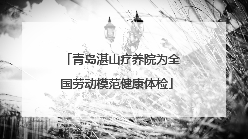 青岛湛山疗养院为全国劳动模范健康体检