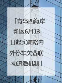 青岛西海岸新区6月13日起实施路内外停车欠费联动追缴机制