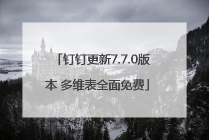 钉钉更新7.7.0版本 多维表全面免费