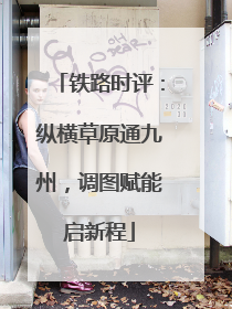 铁路时评：纵横草原通九州，调图赋能启新程