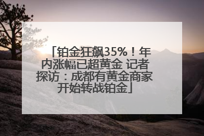 铂金狂飙35%！年内涨幅已超黄金 记者探访：成都有黄金商家开始转战铂金